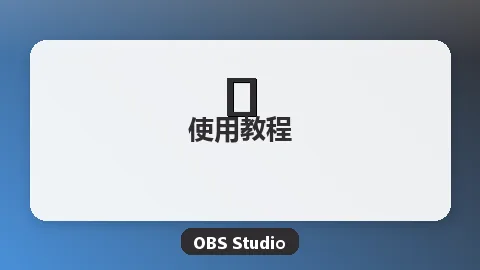 OBS场景与来源设置教程：画面布局一目了然